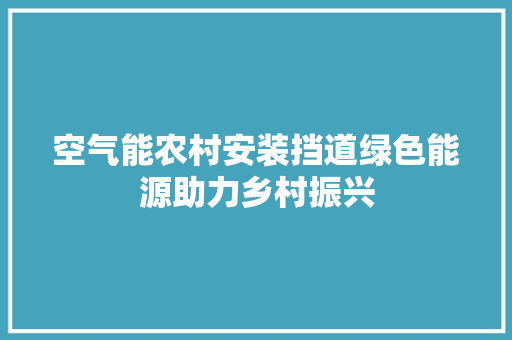 空气能农村安装挡道绿色能源助力乡村振兴 家具修理