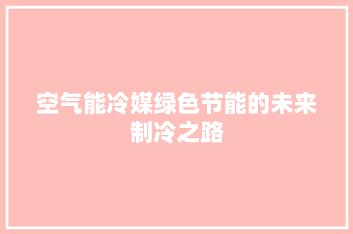 空气能冷媒绿色节能的未来制冷之路 水电维修