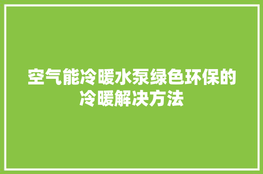 空气能冷暖水泵绿色环保的冷暖解决方法 洁具维修