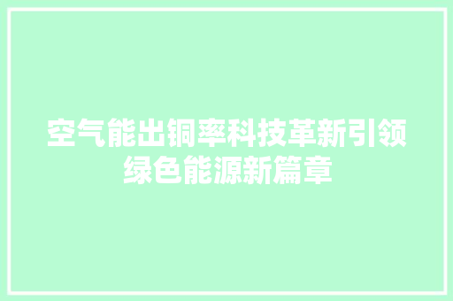 空气能出铜率科技革新引领绿色能源新篇章 装修设计
