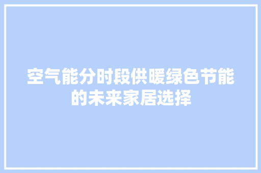 空气能分时段供暖绿色节能的未来家居选择 局部翻新