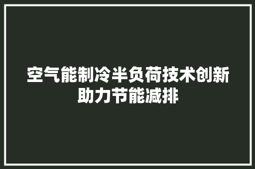 空气能制冷半负荷技术创新助力节能减排 清洁保养