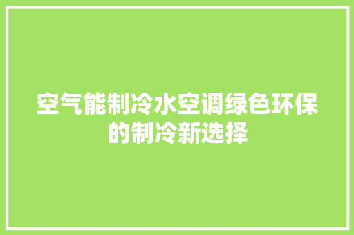 空气能制冷水空调绿色环保的制冷新选择 家电维护