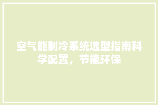 空气能制冷系统选型指南科学配置，节能环保 空调