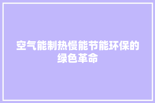 空气能制热慢能节能环保的绿色革命 水电维修