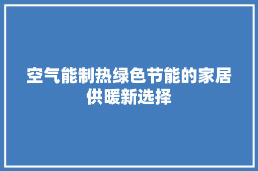 空气能制热绿色节能的家居供暖新选择 水电维修