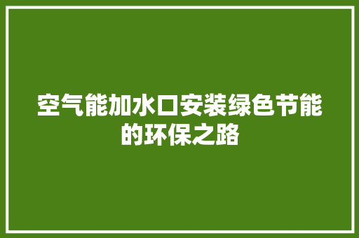 空气能加水口安装绿色节能的环保之路 冰箱