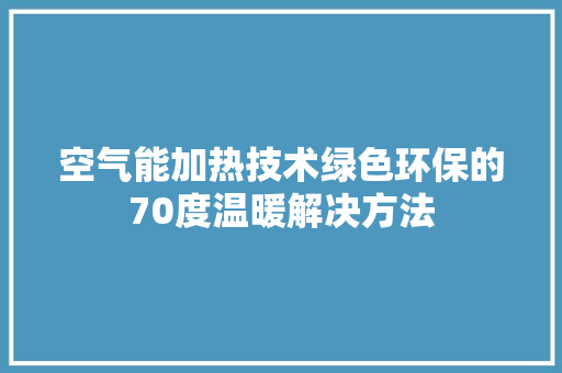 空气能加热技术绿色环保的70度温暖解决方法 装修设计