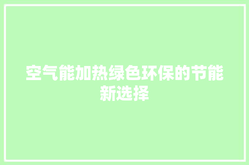 空气能加热绿色环保的节能新选择 装修设计