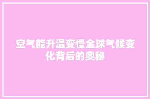 空气能升温变慢全球气候变化背后的奥秘 翻新改色