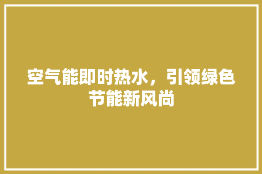 空气能即时热水，引领绿色节能新风尚 空调