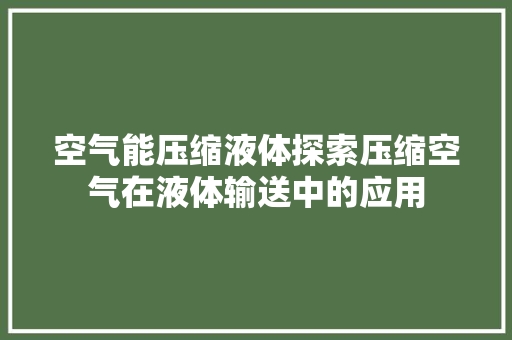 空气能压缩液体探索压缩空气在液体输送中的应用 洗衣机
