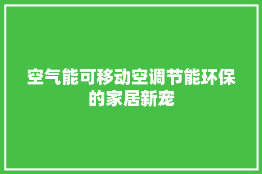 空气能可移动空调节能环保的家居新宠 清洁保养