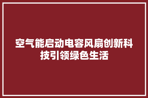 空气能启动电容风扇创新科技引领绿色生活 空调