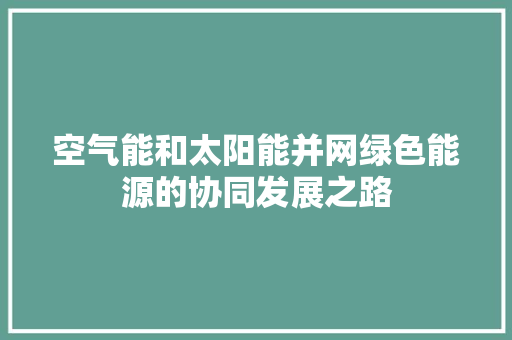 空气能和太阳能并网绿色能源的协同发展之路 热水器