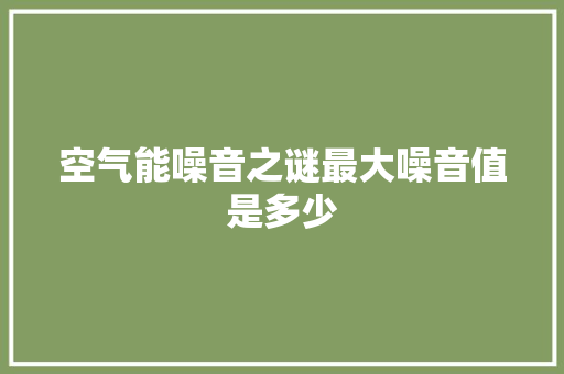 空气能噪音之谜最大噪音值是多少 家居维修