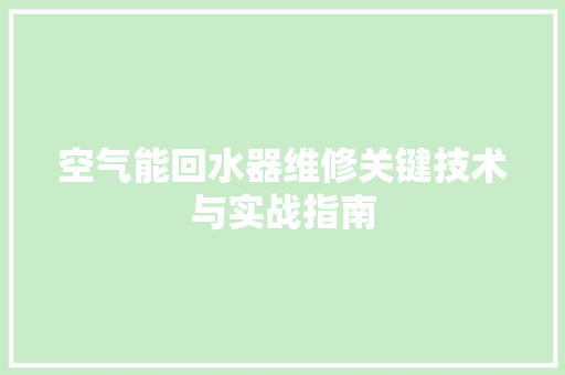 空气能回水器维修关键技术与实战指南 冰箱