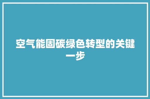 空气能固碳绿色转型的关键一步 家居维修