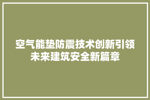 空气能垫防震技术创新引领未来建筑安全新篇章 家居维修