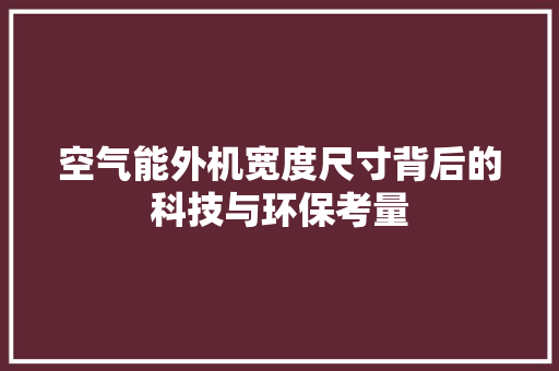 空气能外机宽度尺寸背后的科技与环保考量 翻新改色