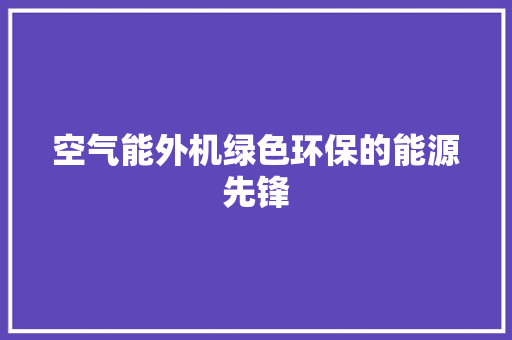 空气能外机绿色环保的能源先锋 洁具维修