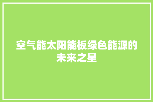 空气能太阳能板绿色能源的未来之星 贴膜 空气能太阳能板绿色能源的未来之星 贴膜