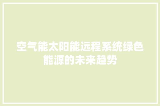 空气能太阳能远程系统绿色能源的未来趋势 装修设计