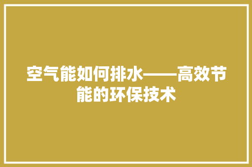 空气能如何排水——高效节能的环保技术 洁具维修