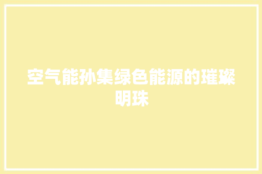 空气能孙集绿色能源的璀璨明珠 装修设计 空气能孙集绿色能源的璀璨明珠 装修设计