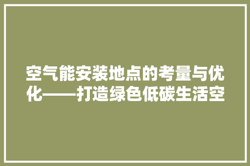 空气能安装地点的考量与优化——打造绿色低碳生活空间 旧房改造