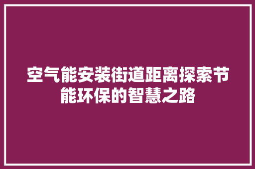 空气能安装街道距离探索节能环保的智慧之路 贴膜