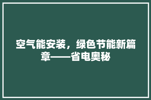 空气能安装，绿色节能新篇章——省电奥秘 龙头管件