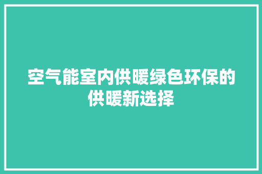 空气能室内供暖绿色环保的供暖新选择 热水器
