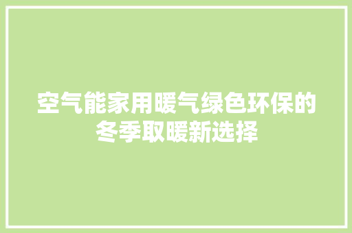 空气能家用暖气绿色环保的冬季取暖新选择 清洁保养