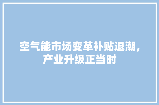 空气能市场变革补贴退潮，产业升级正当时 水电维修
