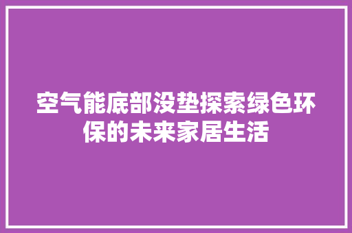 空气能底部没垫探索绿色环保的未来家居生活 水电维修