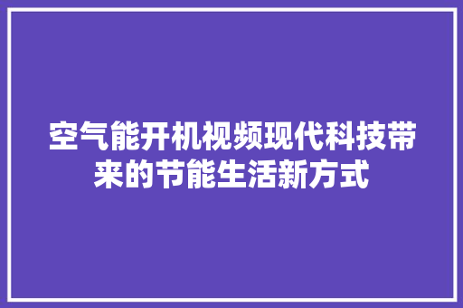 空气能开机视频现代科技带来的节能生活新方式 家电维护