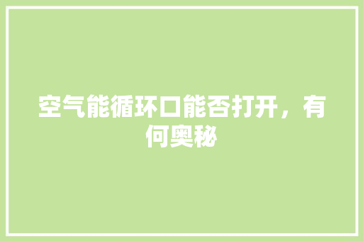 空气能循环口能否打开，有何奥秘 翻新改色
