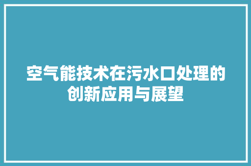 空气能技术在污水口处理的创新应用与展望 翻新改色