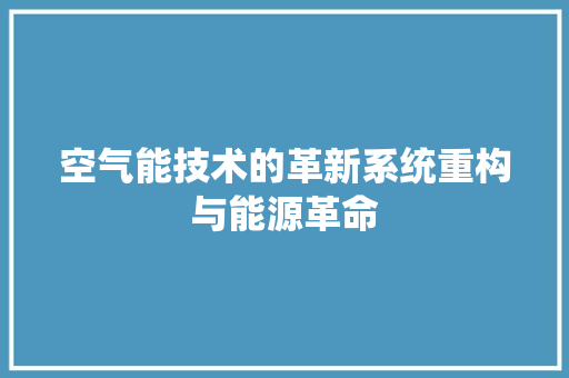 空气能技术的革新系统重构与能源革命 热水器 空气能技术的革新系统重构与能源革命 热水器