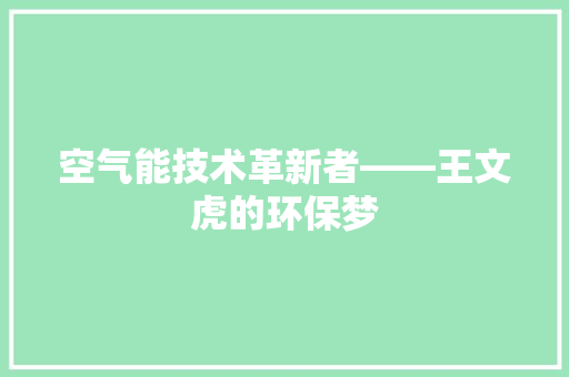 空气能技术革新者——王文虎的环保梦 空调