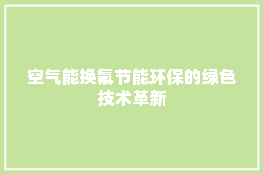 空气能换氟节能环保的绿色技术革新 灯具安装