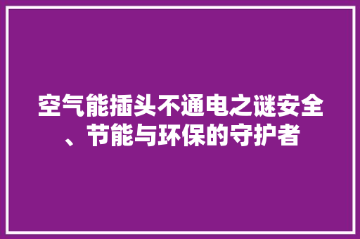 空气能插头不通电之谜安全、节能与环保的守护者 翻新改色