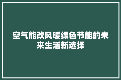 空气能改风暖绿色节能的未来生活新选择 洁具维修