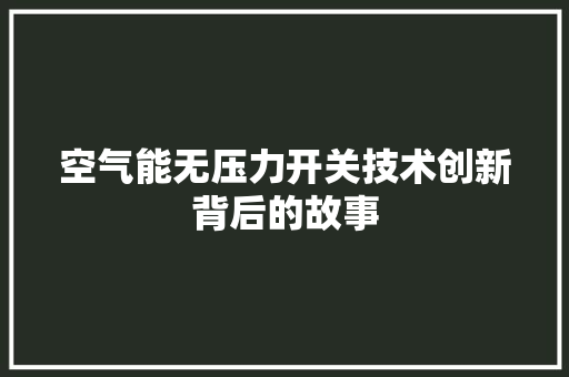 空气能无压力开关技术创新背后的故事 装修设计