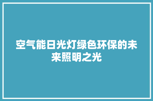 空气能日光灯绿色环保的未来照明之光 旧房改造