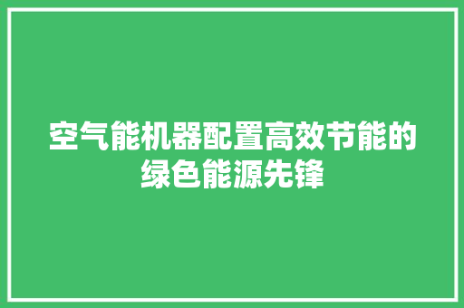 空气能机器配置高效节能的绿色能源先锋 装修设计