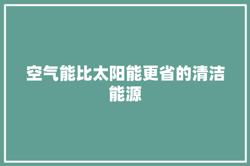 空气能比太阳能更省的清洁能源 清洁保养