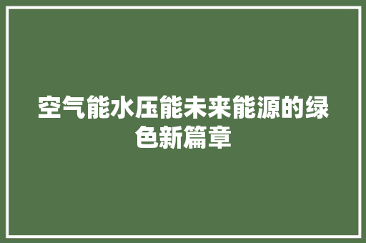 空气能水压能未来能源的绿色新篇章 翻新改色 空气能水压能未来能源的绿色新篇章 翻新改色