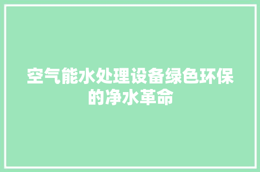 空气能水处理设备绿色环保的净水革命 水电维修